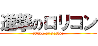 進撃のロリコン (attack on yoshio)
