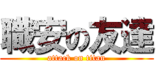 職安の友達 (attack on titan)
