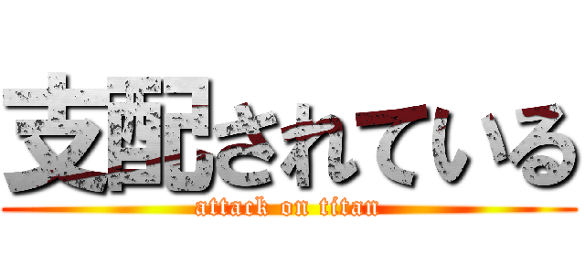 支配されている (attack on titan)