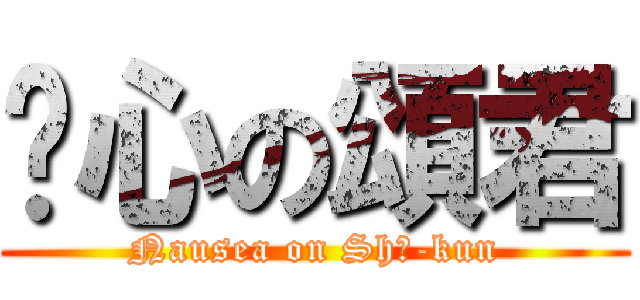 噁心の頌君 (Nausea on Shō-kun)