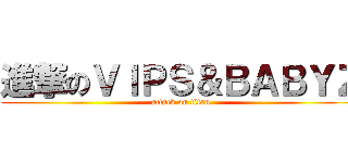 進撃のＶＩＰＳ＆ＢＡＢＹＺ (attack on titan)