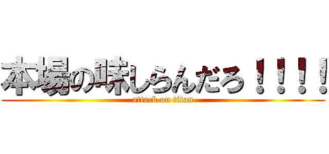本場の味しらんだろ！！！！ (attack on titan)