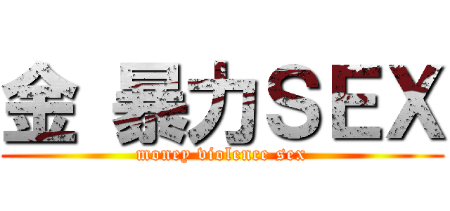 金 暴力ＳＥＸ (money violence sex)