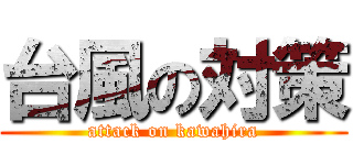 台風の対策 (attack on kawahira)