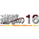 進撃の１６ (attack on 16)