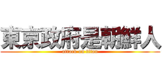 東京政府是朝鮮人 (attack on titan)