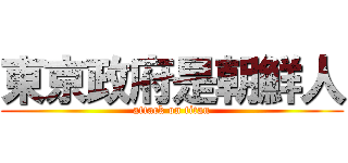 東京政府是朝鮮人 (attack on titan)