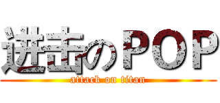进击のＰＯＰ (attack on titan)