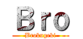 Ｂｒｏ (Brokugeki)