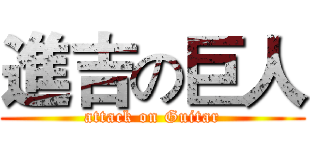 進吉の巨人 (attack on Guitar)