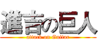 進吉の巨人 (attack on Guitar)