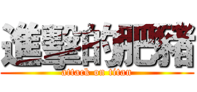 進擊的肥豬 (attack on titan)