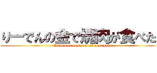 りーでんの金で焼肉が食べたい (Riiden no kane de niku wo yaku)