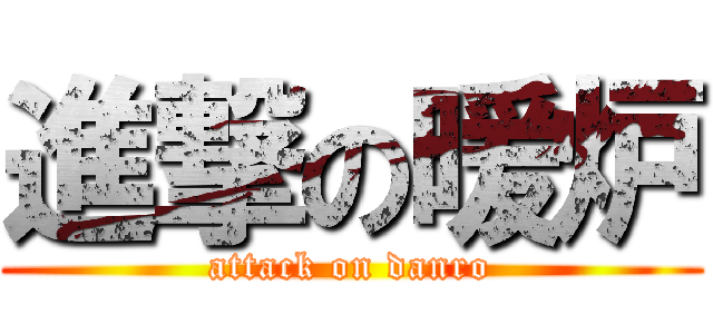 進撃の暖炉 (attack on danro)