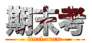 期末考 (final exam)
