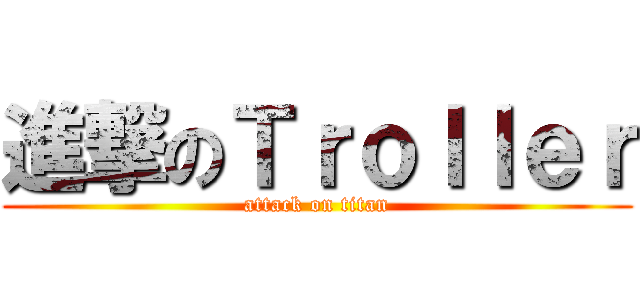 進撃のＴｒｏｌｌｅｒ (attack on titan)