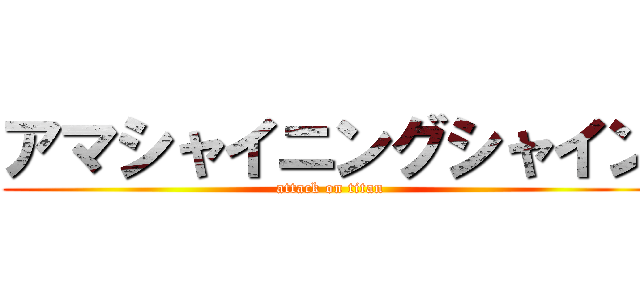 アマシャイニングシャイン (attack on titan)