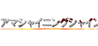 アマシャイニングシャイン (attack on titan)