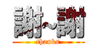 謝~謝 (thanks)