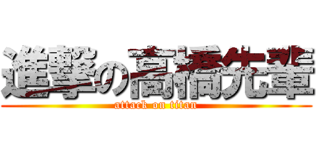 進撃の高橋先輩 (attack on titan)