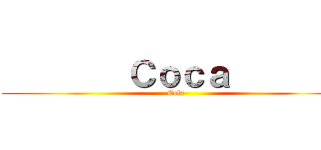         Ｃｏｃａ         (Cola )