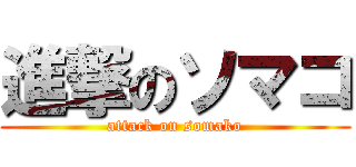 進撃のソマコ (attack on somako)