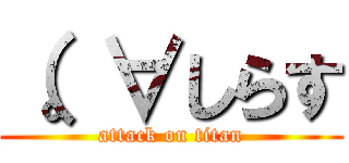 （。∀しらす (attack on titan)