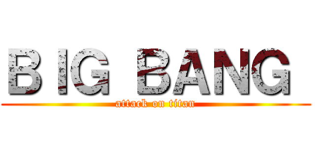 ＢＩＧ ＢＡＮＧ  (attack on titan)