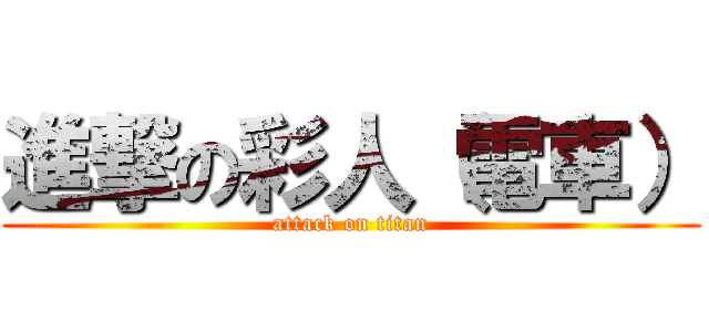 進撃の彩人（電車） (attack on titan)