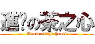 進擊の茶之心 (Warm of the heart)