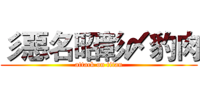 彡惡名昭彰〆豹肉 (attack on titan)