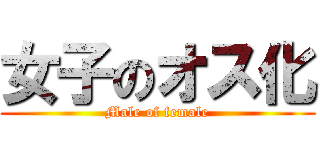 女子のオス化 (Male of female)