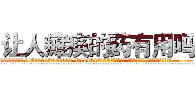 让人瘫痪的药有用吗 (让人瘫痪的药有用吗【电.话186x0156x9662-Q194843976林氏药业】我们做的是长期生意,靠的是老客户长期支持
参考消息网2月20日报道 韩媒称，“剩女多、离婚率高的城市，房价一定会上涨。”这是中国经济学家金岩石2016年12月参加在上海举行的房地产相关论坛时说的话。
)