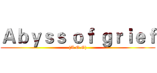 Ａｂｙｓｓ ｏｆ ｇｒｉｅｆ ({A.O.G})