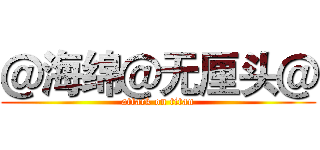 ＠海绵＠无厘头＠ (attack on titan)