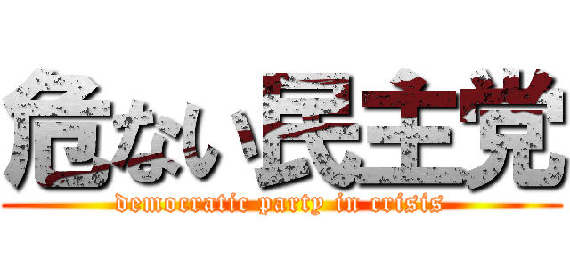 危ない民主党 (democratic party in crisis)