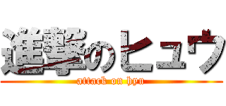 進撃のヒュウ (attack on hyu)