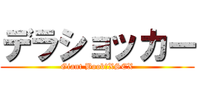 デラショッカー (Giant Boob　XSEX)