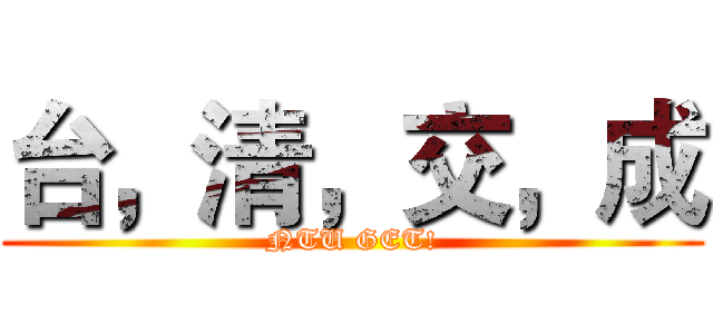 台，清，交，成 (NTU GET!)