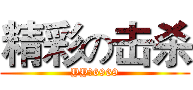 精彩の击杀 (YY：6969)