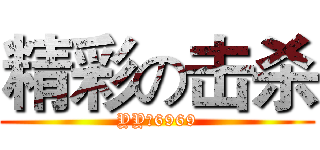 精彩の击杀 (YY：6969)