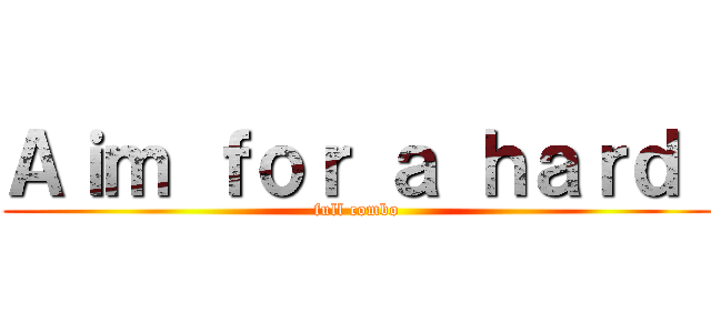 Ａｉｍ ｆｏｒ ａ ｈａｒｄ  (full combo)