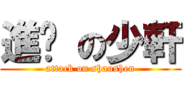 進擊 の少軒 (attack on shaushen)