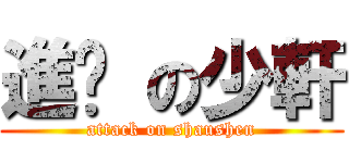 進擊 の少軒 (attack on shaushen)