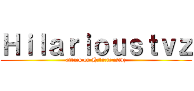 Ｈｉｌａｒｉｏｕｓｔｖｚ (attack on Hilarioustvz)