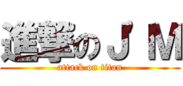 進撃のＪ\'Ｍ (attack on titan)