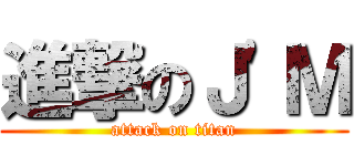 進撃のＪ\'Ｍ (attack on titan)