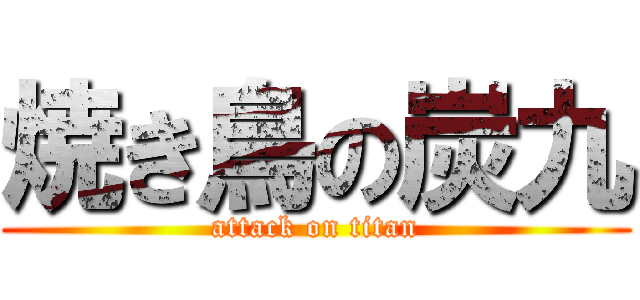 焼き鳥の炭九 (attack on titan)