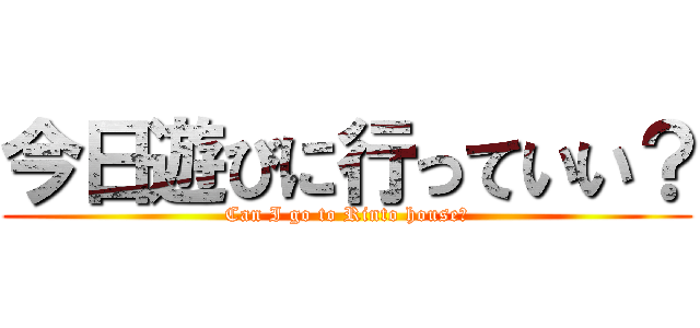 今日遊びに行っていい？ (Can I go to Rinto house?)