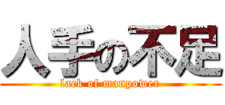 人手の不足 (lack of manpower)